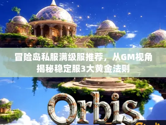 冒险岛私服满级服推荐，从GM视角揭秘稳定服3大黄金法则