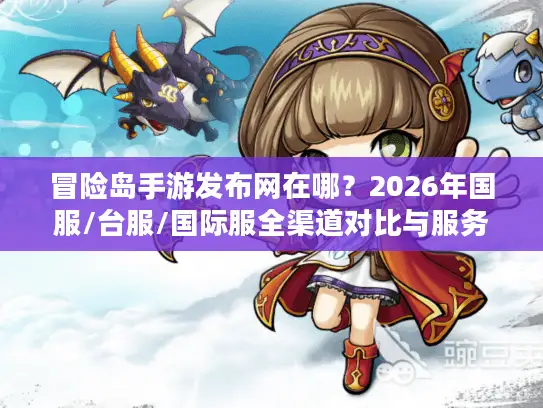 冒险岛手游发布网在哪？2026年国服/台服/国际服全渠道对比与服务器选择终极指南