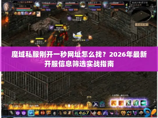 魔域私服刚开一秒网址怎么找？2026年最新开服信息筛选实战指南