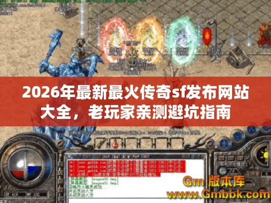 2026年最新最火传奇sf发布网站大全，老玩家亲测避坑指南