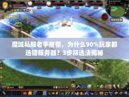 魔域私服老手推荐，为什么90%玩家都选错服务器？3步筛选法揭秘
