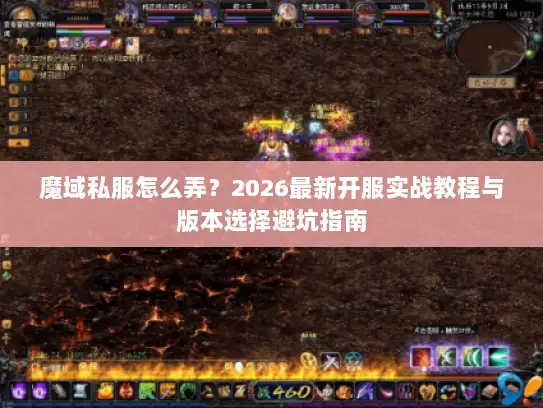 魔域私服怎么弄？2026最新开服实战教程与版本选择避坑指南