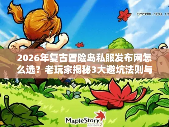 2026年复古冒险岛私服发布网怎么选?老玩家揭秘3大避坑法则与TOP5稳服推荐 2026年复古冒险岛私服发布网怎么选?老玩家揭秘3大避坑法则与TOP5稳服推荐