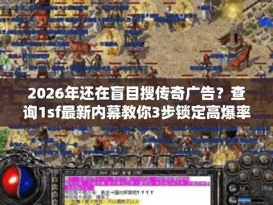 2026年还在盲目搜传奇广告？查询1sf最新内幕教你3步锁定高爆率真服