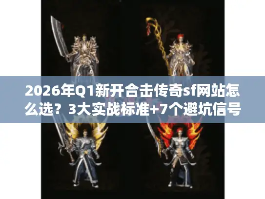 2026年Q1新开合击传奇sf网站怎么选?3大实战标准+7个避坑信号 2026年Q1新开合击传奇sf网站怎么选?3大实战标准+7个避坑信号