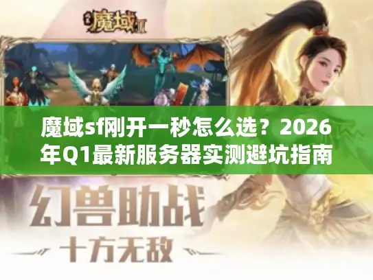 魔域sf刚开一秒怎么选?2026年Q1最新服务器实测避坑指南 魔域sf刚开一秒怎么选?2026年Q1最新服务器实测避坑指南