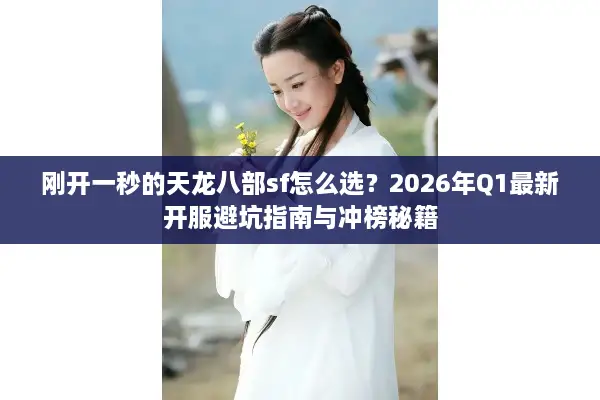 刚开一秒的天龙八部sf怎么选？2026年Q1最新开服避坑指南与冲榜秘籍