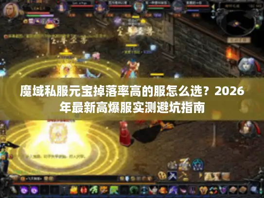 魔域私服元宝掉落率高的服怎么选?2026年最新高爆服实测避坑指南 魔域私服元宝掉落率高的服怎么选?2026年最新高爆服实测避坑指南
