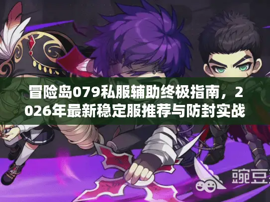 冒险岛079私服辅助终极指南，2026年最新稳定服推荐与防封实战
