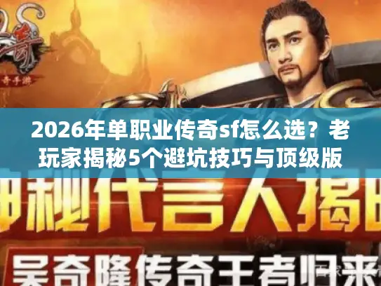 2026年单职业传奇sf怎么选？老玩家揭秘5个避坑技巧与顶级版本推荐