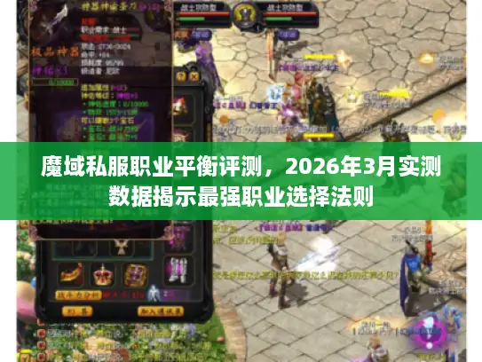 魔域私服职业平衡评测，2026年3月实测数据揭示最强职业选择法则