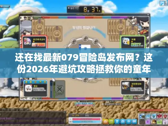 还在找最新079冒险岛发布网？这份2026年避坑攻略拯救你的童年回忆