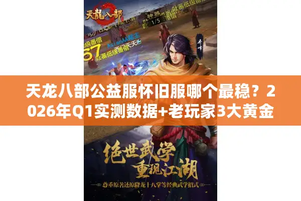 天龙八部公益服怀旧服哪个最稳?2026年Q1实测数据+老玩家3大黄金法则 天龙八部公益服怀旧服哪个最稳?2026年Q1实测数据+老玩家3大黄金法则