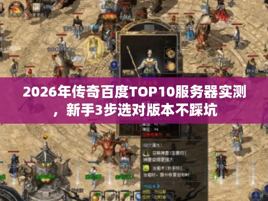 2026年传奇百度TOP10服务器实测，新手3步选对版本不踩坑