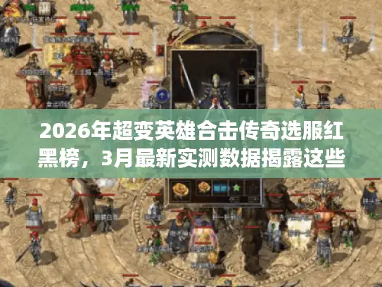 2026年超变英雄合击传奇选服红黑榜,3月最新实测数据揭露这些服务器正在收割玩家 2026年超变英雄合击传奇选服红黑榜,3月最新实测数据揭露这些服务器正在收割玩家