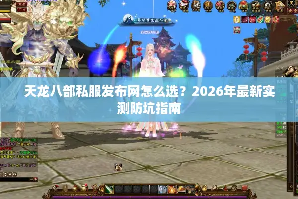 天龙八部私服发布网怎么选？2026年最新实测防坑指南