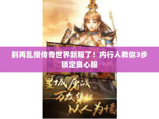 别再乱搜传奇世界新服了!内行人教你3步锁定良心服 别再乱搜传奇世界新服了!内行人教你3步锁定良心服