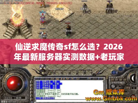 仙逆求魔传奇sf怎么选?2026年最新服务器实测数据+老玩家避坑指南 仙逆求魔传奇sf怎么选?2026年最新服务器实测数据+老玩家避坑指南