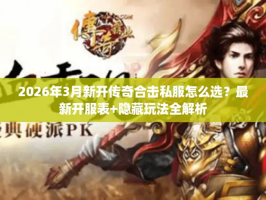 2026年3月新开传奇合击私服怎么选?最新开服表+隐藏玩法全解析 2026年3月新开传奇合击私服怎么选?最新开服表+隐藏玩法全解析