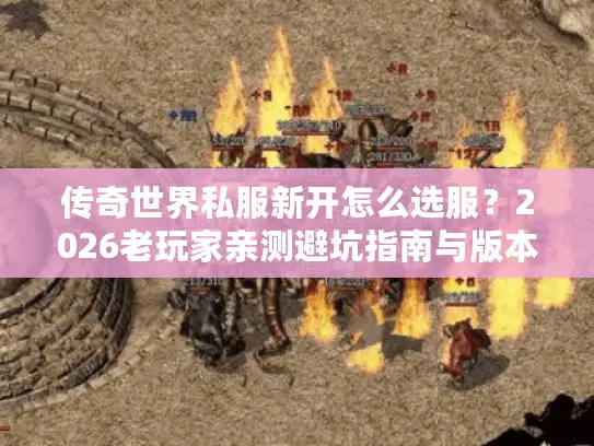 传奇世界私服新开怎么选服?2026老玩家亲测避坑指南与版本推荐 传奇世界私服新开怎么选服?2026老玩家亲测避坑指南与版本推荐
