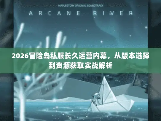 2026冒险岛私服长久运营内幕，从版本选择到资源获取实战解析