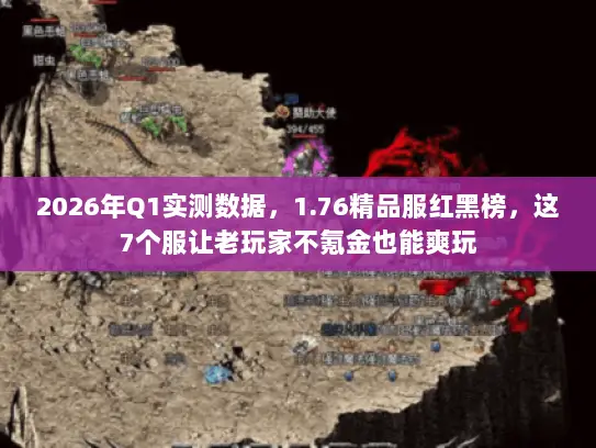 2026年Q1实测数据，1.76精品服红黑榜，这7个服让老玩家不氪金也能爽玩