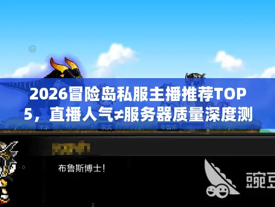 2026冒险岛私服主播推荐TOP5，直播人气≠服务器质量深度测评