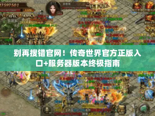 别再搜错官网！传奇世界官方正版入口+服务器版本终极指南