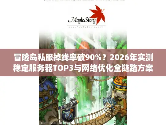 冒险岛私服掉线率破90%?2026年实测稳定服务器TOP3与网络优化全链路方案 冒险岛私服掉线率破90%?2026年实测稳定服务器TOP3与网络优化全链路方案