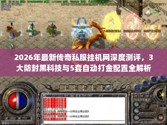 2026年最新传奇私服挂机网深度测评，3大防封黑科技与5套自动打金配置全解析