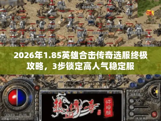 2026年1.85英雄合击传奇选服终极攻略，3步锁定高人气稳定服