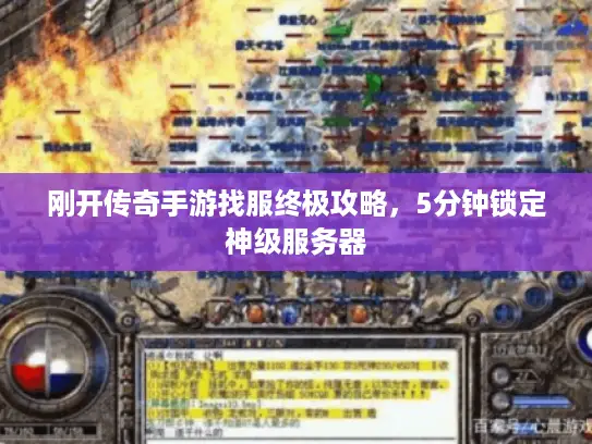 刚开传奇手游找服终极攻略，5分钟锁定神级服务器