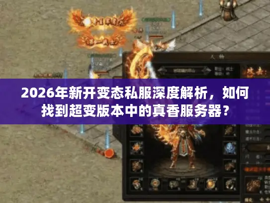2026年新开变态私服深度解析,如何找到超变版本中的真香服务器? 2026年新开变态私服深度解析,如何找到超变版本中的真香服务器?