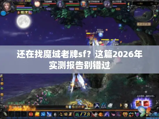 还在找魔域老牌sf？这篇2026年实测报告别错过