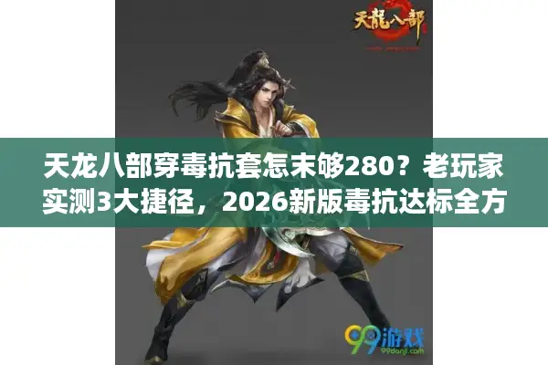 天龙八部穿毒抗套怎末够280？老玩家实测3大捷径，2026新版毒抗达标全方案