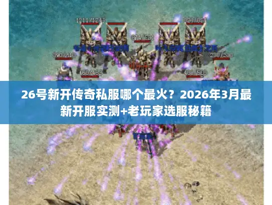 26号新开传奇私服哪个最火？2026年3月最新开服实测+老玩家选服秘籍