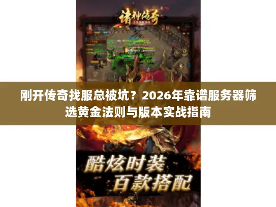 刚开传奇找服总被坑？2026年靠谱服务器筛选黄金法则与版本实战指南