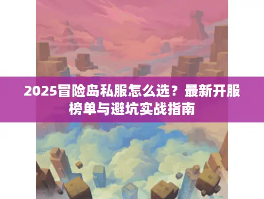 2025冒险岛私服怎么选？最新开服榜单与避坑实战指南
