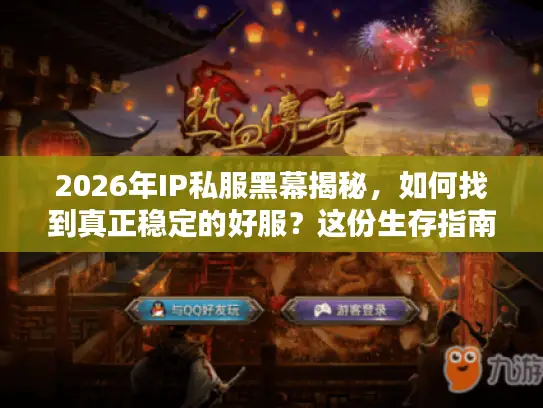 2026年IP私服黑幕揭秘,如何找到真正稳定的好服?这份生存指南能救你 2026年IP私服黑幕揭秘,如何找到真正稳定的好服?这份生存指南能救你