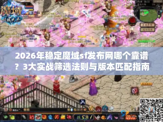 2026年稳定魔域sf发布网哪个靠谱？3大实战筛选法则与版本匹配指南