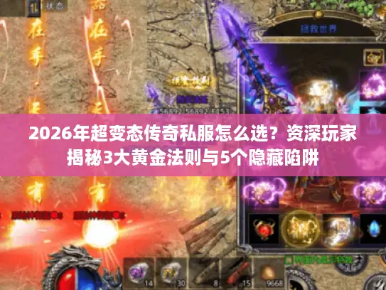 2026年超变态传奇私服怎么选？资深玩家揭秘3大黄金法则与5个隐藏陷阱