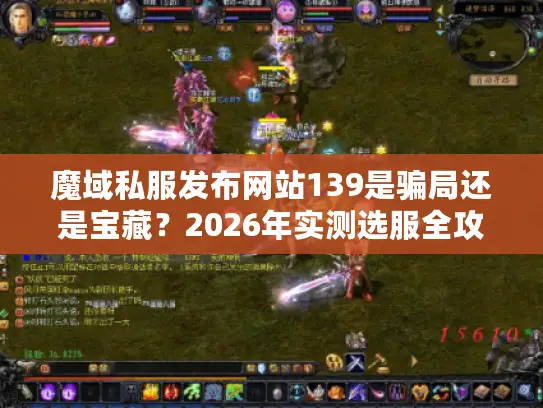 魔域私服发布网站139是骗局还是宝藏?2026年实测选服全攻略 魔域私服发布网站139是骗局还是宝藏?2026年实测选服全攻略