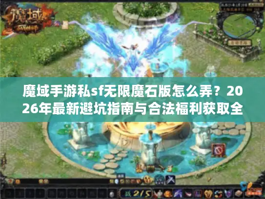 魔域手游私sf无限魔石版怎么弄?2026年最新避坑指南与合法福利获取全解析 魔域手游私sf无限魔石版怎么弄?2026年最新避坑指南与合法福利获取全解析
