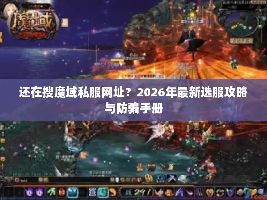 还在搜魔域私服网址？2026年最新选服攻略与防骗手册