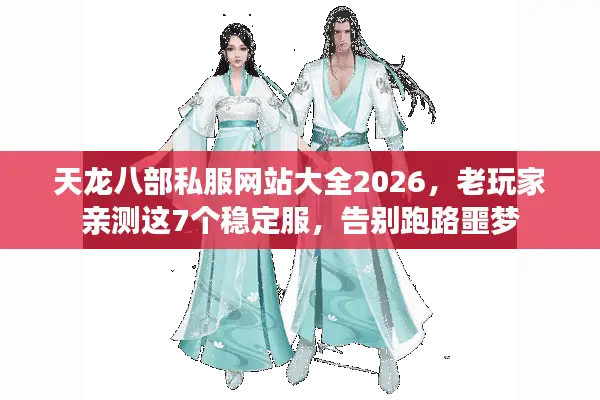 天龙八部私服网站大全2026，老玩家亲测这7个稳定服，告别跑路噩梦