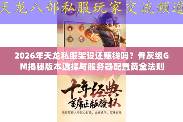 2026年天龙私服架设还赚钱吗？骨灰级GM揭秘版本选择与服务器配置黄金法则