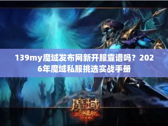 139my魔域发布网新开服靠谱吗？2026年魔域私服挑选实战手册