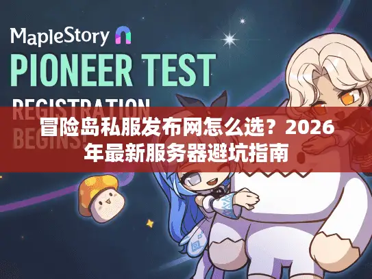 冒险岛私服发布网怎么选？2026年最新服务器避坑指南