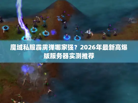 魔域私服霹雳弹哪家强？2026年最新高爆版服务器实测推荐