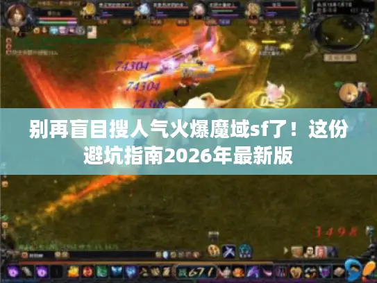 别再盲目搜人气火爆魔域sf了！这份避坑指南2026年最新版